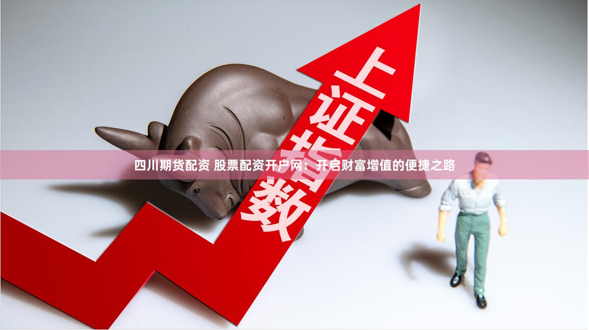 四川期貨配資 股票配資開戶網(wǎng)：開啟財富增值的便捷之路