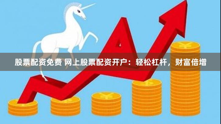 股票配資免費 網(wǎng)上股票配資開戶：輕松杠桿，財富倍增