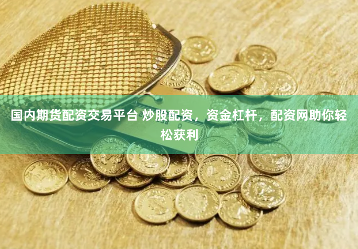 國內(nèi)期貨配資交易平臺 炒股配資，資金杠桿，配資網(wǎng)助你輕松獲利
