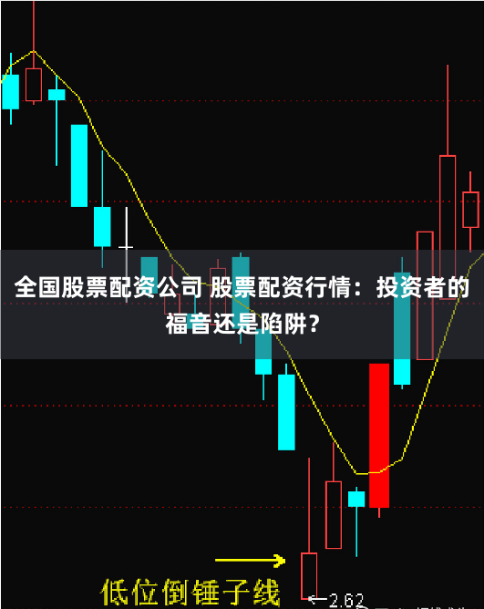 全國股票配資公司 股票配資行情：投資者的福音還是陷阱？