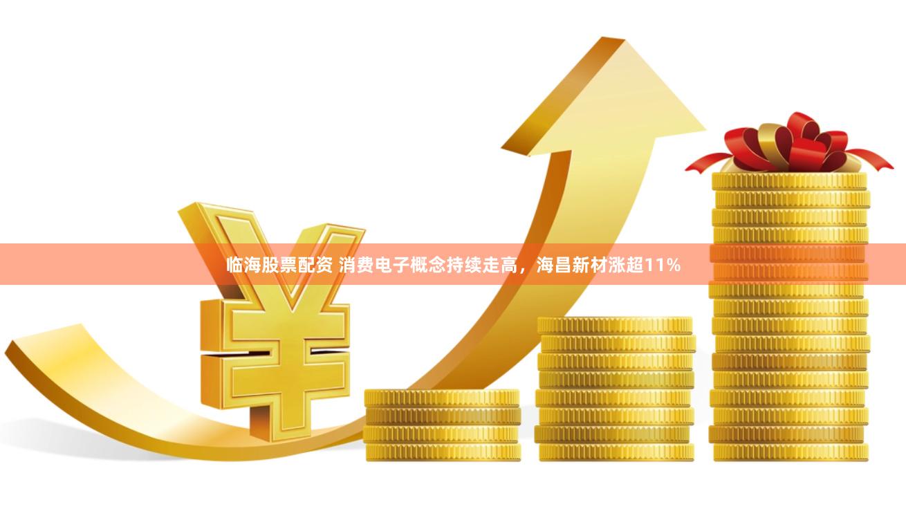 臨海股票配資 消費電子概念持續(xù)走高，海昌新材漲超11%